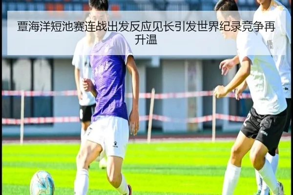 覃海洋短池赛连战出发反应见长引发世界纪录竞争再升温